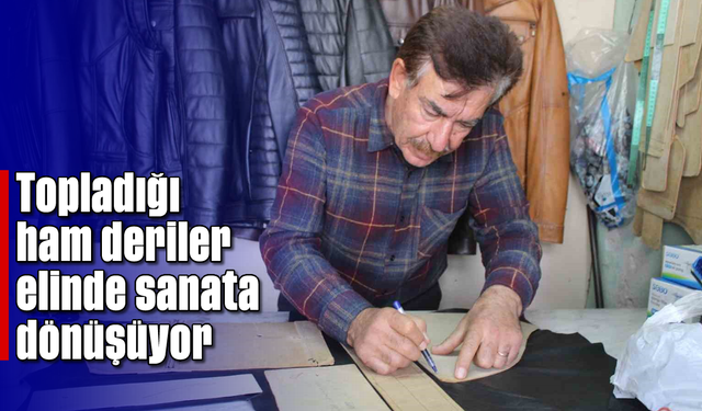 Topladığı ham deriler, elinde sanata dönüşüyor