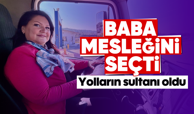 Baba mesleği şoförlüğü seçti, yolların sultanı oldu