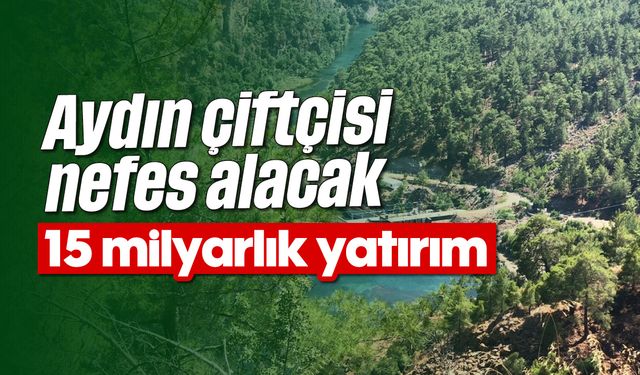 Aydın çiftçisi nefes alacak: 15 milyarlık yatırım