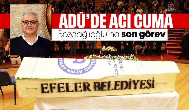 ADÜ'de acı cuma: Bozdağlıoğlu’na son görev