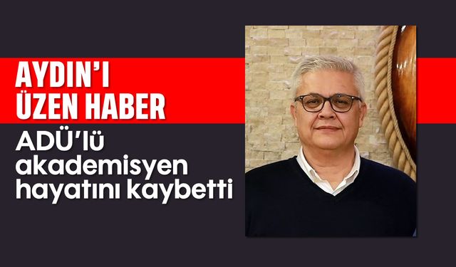 Aydın'ı üzen haber: ADÜ'lü akademisyen hayatını kaybetti