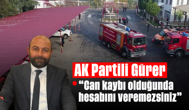 AK Partili Gürer, “Can kaybı olduğunda hesabını veremezsiniz”