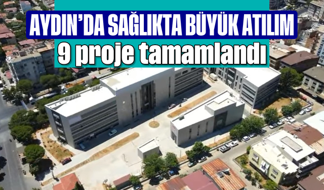 Aydın’da sağlıkta büyük atılım: 9 proje tamamlandı