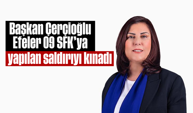 Başkan Çerçioğlu, Efeler 09 SFK’ya yapılan saldırıyı kınadı