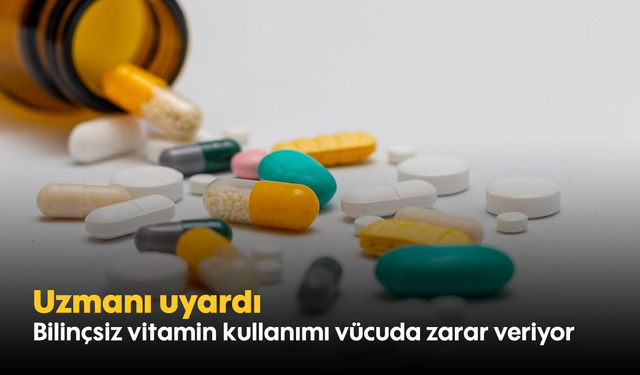 Uzmanı uyardı! Bilinçsiz vitamin kullanımı vücuda zarar veriyor