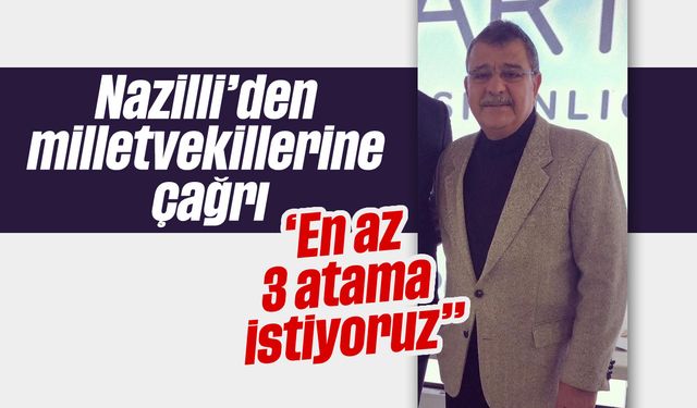 Nazilli'den milletvekillerine çağrı: 'En az 3 atama istiyoruz"