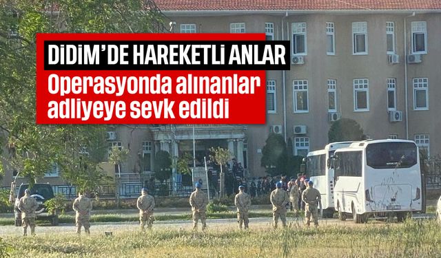 Didim'de hareketli anlar: Operasyonda alınanlar adliyeye sevk edildi