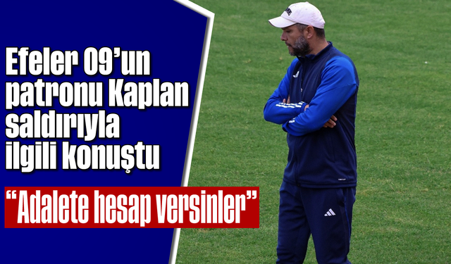 Efeler 09'un patronu Kaplan saldırıyla ilgili konuştu: "Adalete hesap versinler"