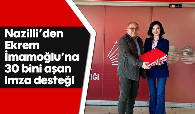 Nazilli’den Ekrem İmamoğlu’na 30 bini aşan imza desteği