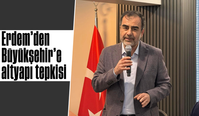 Erdem’den Büyükşehir’e ‘altyapı’ tepkisi