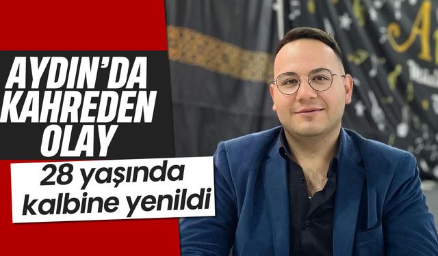 Aydın'da kahreden olay: 28 yaşında kalbine yenildi