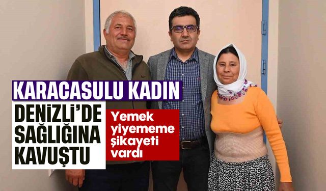 Karacasulu kadın Denizli'de sağlığına kavuştu: Yemek yiyememe şikayeti vardı