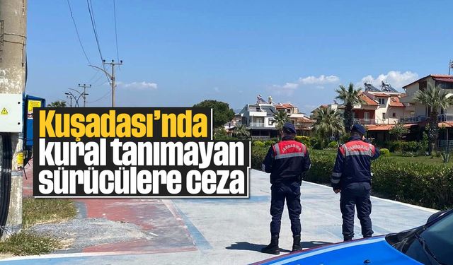 Kuşadası'nda kural tanımayan sürücülere ceza