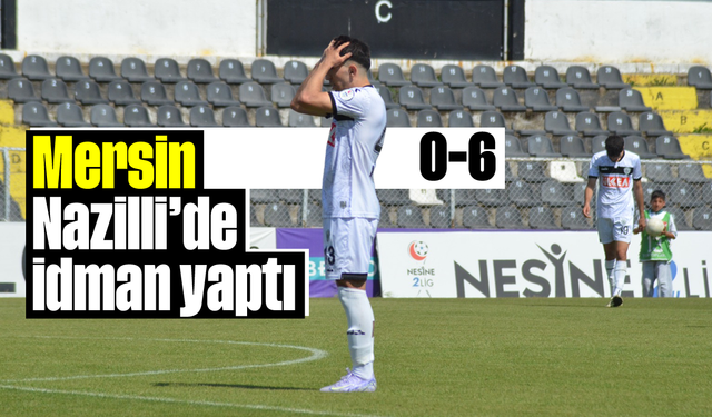 Mersin, Nazilli’de idman yaptı: 0-6