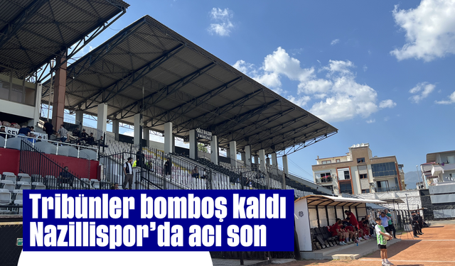 Tribünler bomboş kaldı: Nazillispor’da acı son