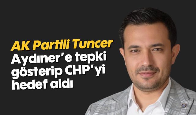 AK Partili Tuncer, Aydıner’e tepki gösterip CHP’yi hedef aldı