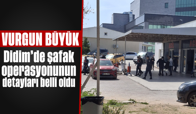 Vurgun büyük; Didim’de şafak operasyonunun detayları belli oldu