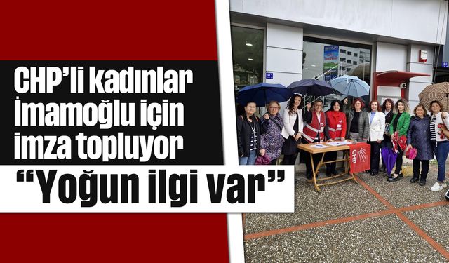 CHP’li kadınlar, İmamoğlu için imza topluyor "Yoğun ilgi var"