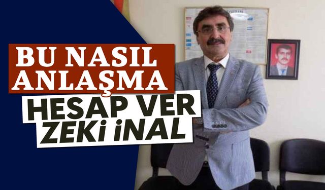 Bu nasıl anlaşma, hesap ver Zeki İnal!
