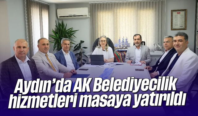Aydın’da AK Belediyecilik hizmetleri masaya yatırıldı