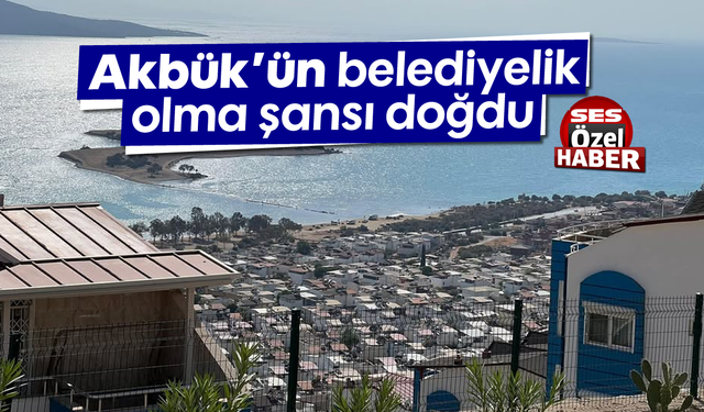 Akbük’ün belediyelik olma şansı doğdu