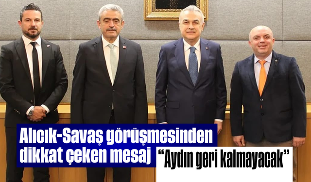 Alıcık-Savaş görüşmesinden dikkat çeken mesaj: “Aydın geri kalmayacak”
