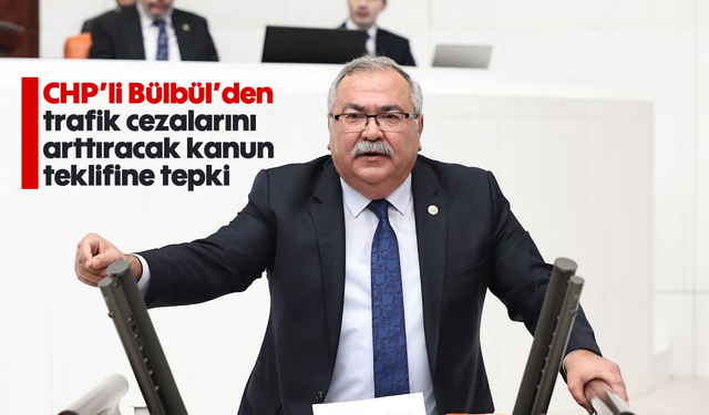 CHP’li Bülbül’den trafik cezalarını arttıracak kanun teklifine tepki