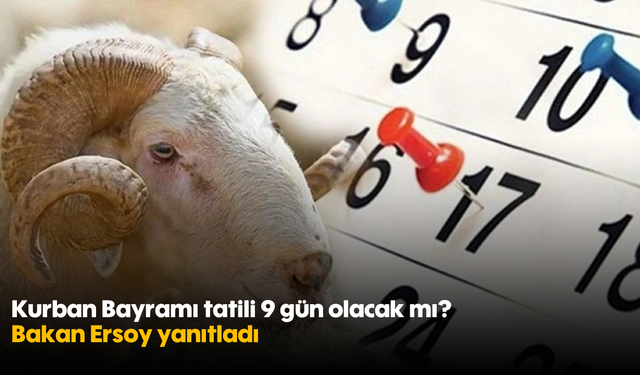 Kurban Bayramı tatili 9 gün olacak mı? Bakan Ersoy yanıtladı