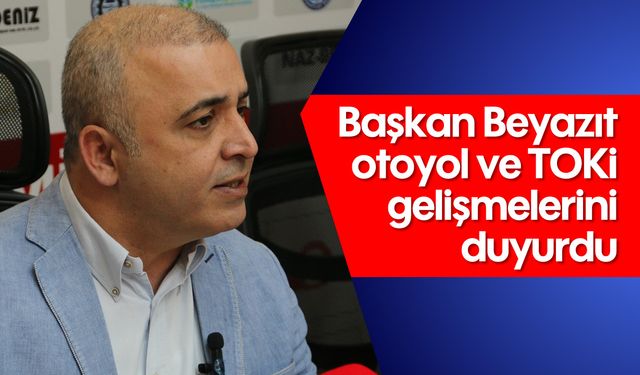 Başkan Beyazıt otoyol ve TOKİ gelişmelerini duyurdu