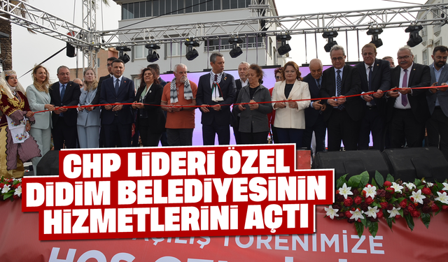 CHP Lideri Özel, Didim Belediyesinin hizmetlerini açtı