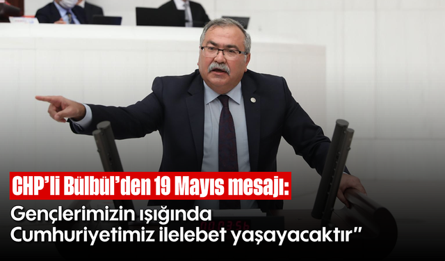 CHP’li Bülbül’den 19 Mayıs mesajı: “Gençlerimizin ışığında Cumhuriyetimiz ilelebet yaşayacaktır”