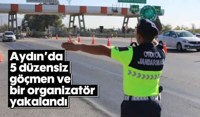 Aydın’da 5 düzensiz göçmen ve bir organizatör yakalandı