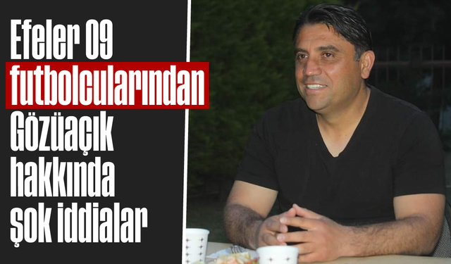 Efeler 09 futbolcularından Gözüaçık hakkında şok iddialar