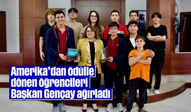 Amerika’dan ödülle dönen öğrencileri Başkan Gençay ağırladı