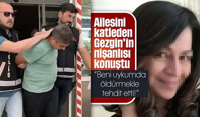 Ailesini katleden Gezgin’in nişanlısı konuştu