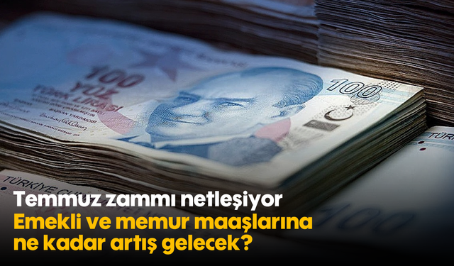Temmuz zammı netleşiyor: Emekli ve memur maaşlarına ne kadar artış gelecek?