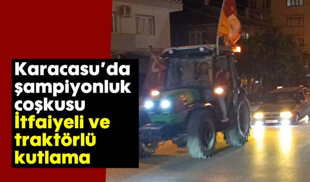 Karacasu'da şampiyonluk coşkusu: İtfaiyeli ve traktörlü kutlama