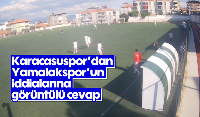 Karacasuspor'dan Yamalakspor'un iddialarına görüntülü cevap