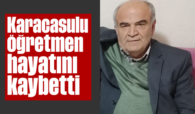Karacasulu öğretmen hayatını kaybetti