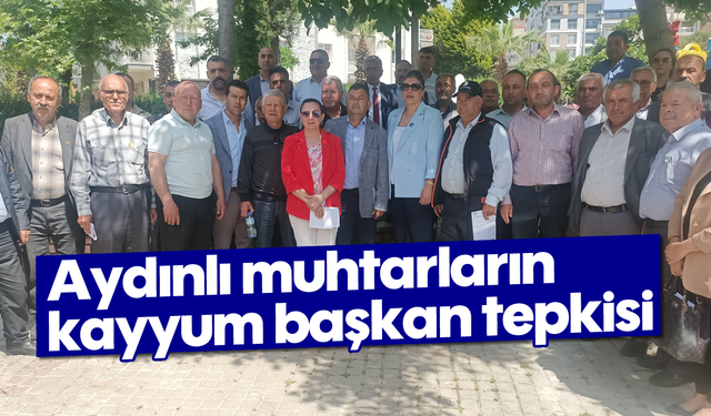 Aydınlı muhtarların kayyum başkan tepkisi