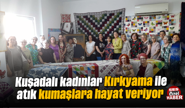 Kuşadalı kadınlar "Kırkyama" ile atık kumaşlara hayat veriyor