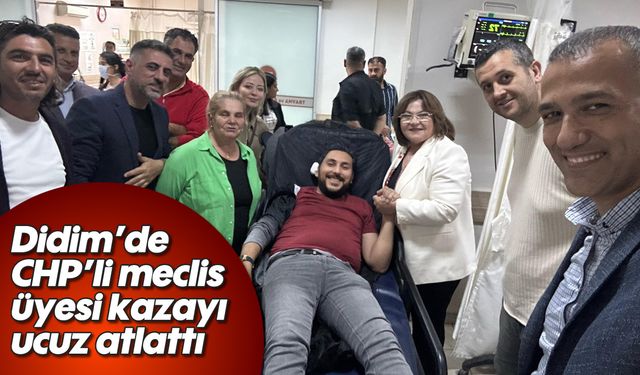 Didim'de CHP’li meclis üyesi kazayı ucuz atlattı