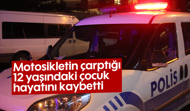 Motosikletin çarptığı 12 yaşındaki çocuk hayatını kaybetti