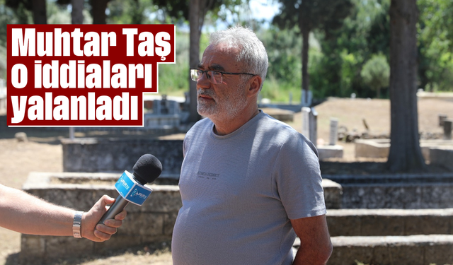 Muhtar Taş o iddiaları yalanladı