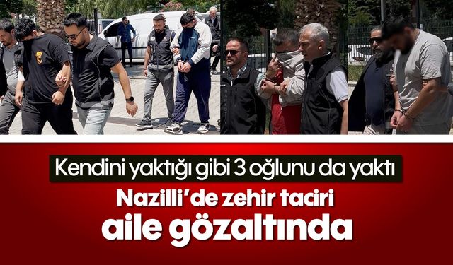 Kendini yaktığı gibi 3 oğlunu da yaktı: Nazilli’de zehir taciri aile gözaltında
