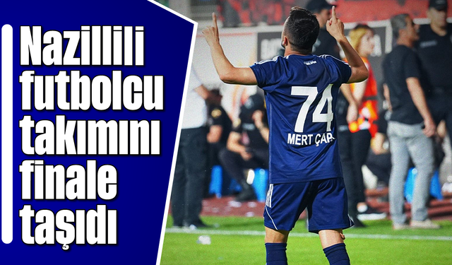 Nazillili futbolcu, takımını finale taşıdı
