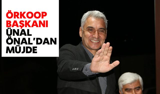 ÖRKOOP Başkanı Ünal Önal’dan Müjde