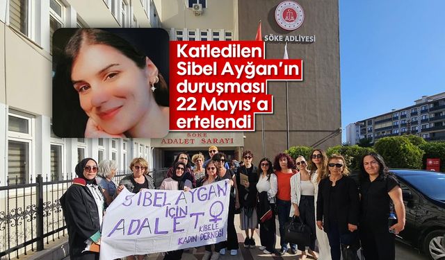 Katledilen Sibel Ayğan’ın duruşması 22 Mayıs’a ertelendi