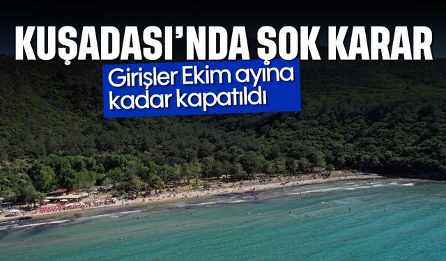 Kuşadası'nda şok karar: Girişler Ekim ayına kadar kapatıldı