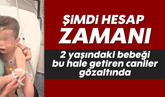 2 yaşındaki bebeği bu hale getirenler gözaltında
